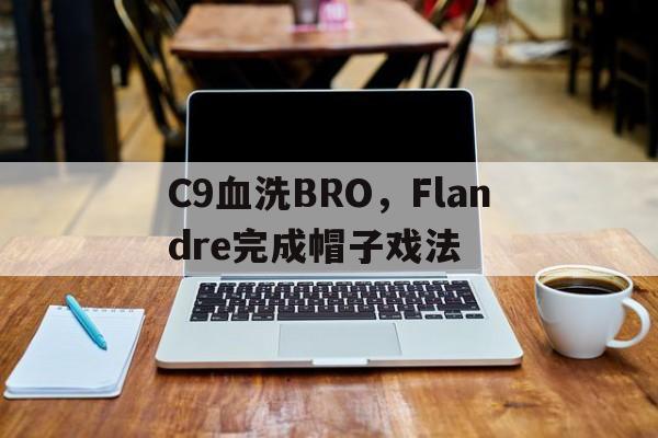 IM体育App下载-C9血洗BRO，Flandre完成帽子戏法